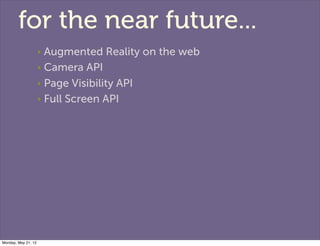 for the near future...
                     ‣ Augmented Reality on the web
                     ‣ Camera API

            ...