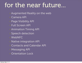 for the near future...
                     ‣ Augmented Reality on the web
                     ‣ Camera API

            ...