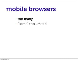 mobile browsers
                     ‣ too many
                     ‣ (some) too limited




Monday, May 21, 12
 