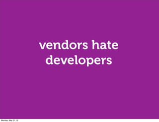 vendors hate
                      developers



Monday, May 21, 12
 