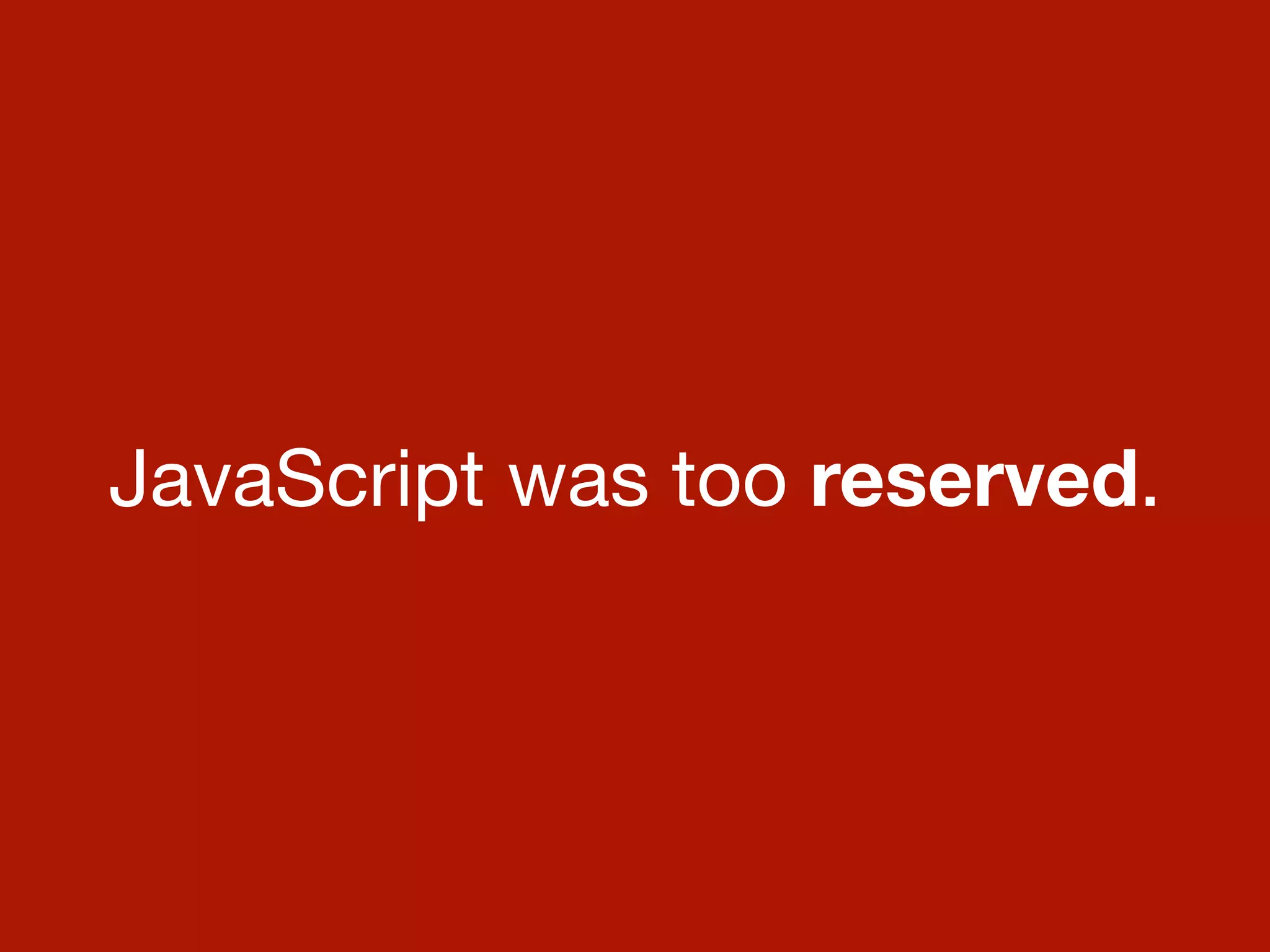 JavaScript was too reserved.
 