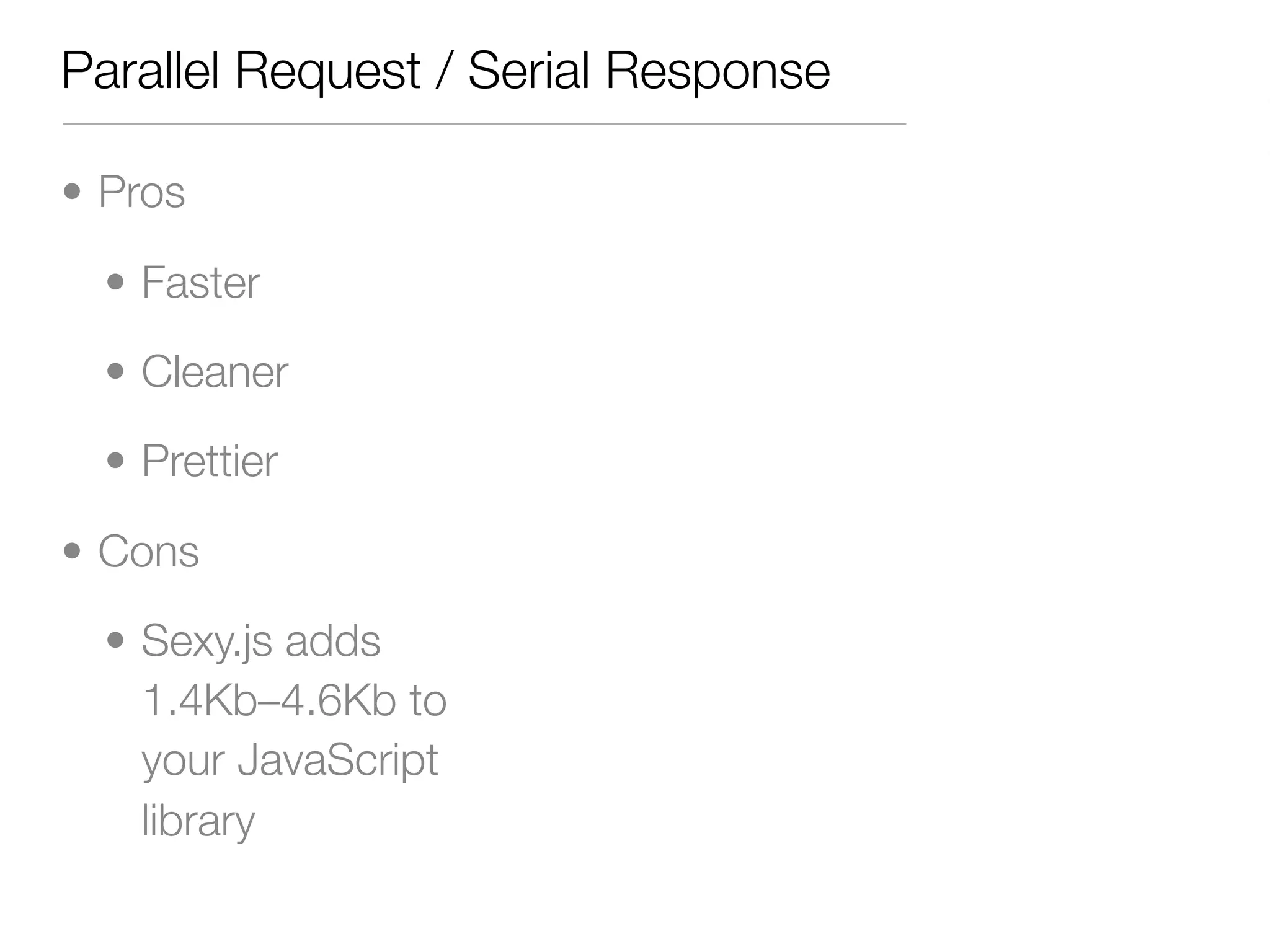 Parallel Request / Serial Response

• Pros

  • Faster

  • Cleaner

  • Prettier

• Cons

  • Sexy.js adds
    1.4Kb–4.6Kb to
    your JavaScript
    library
 