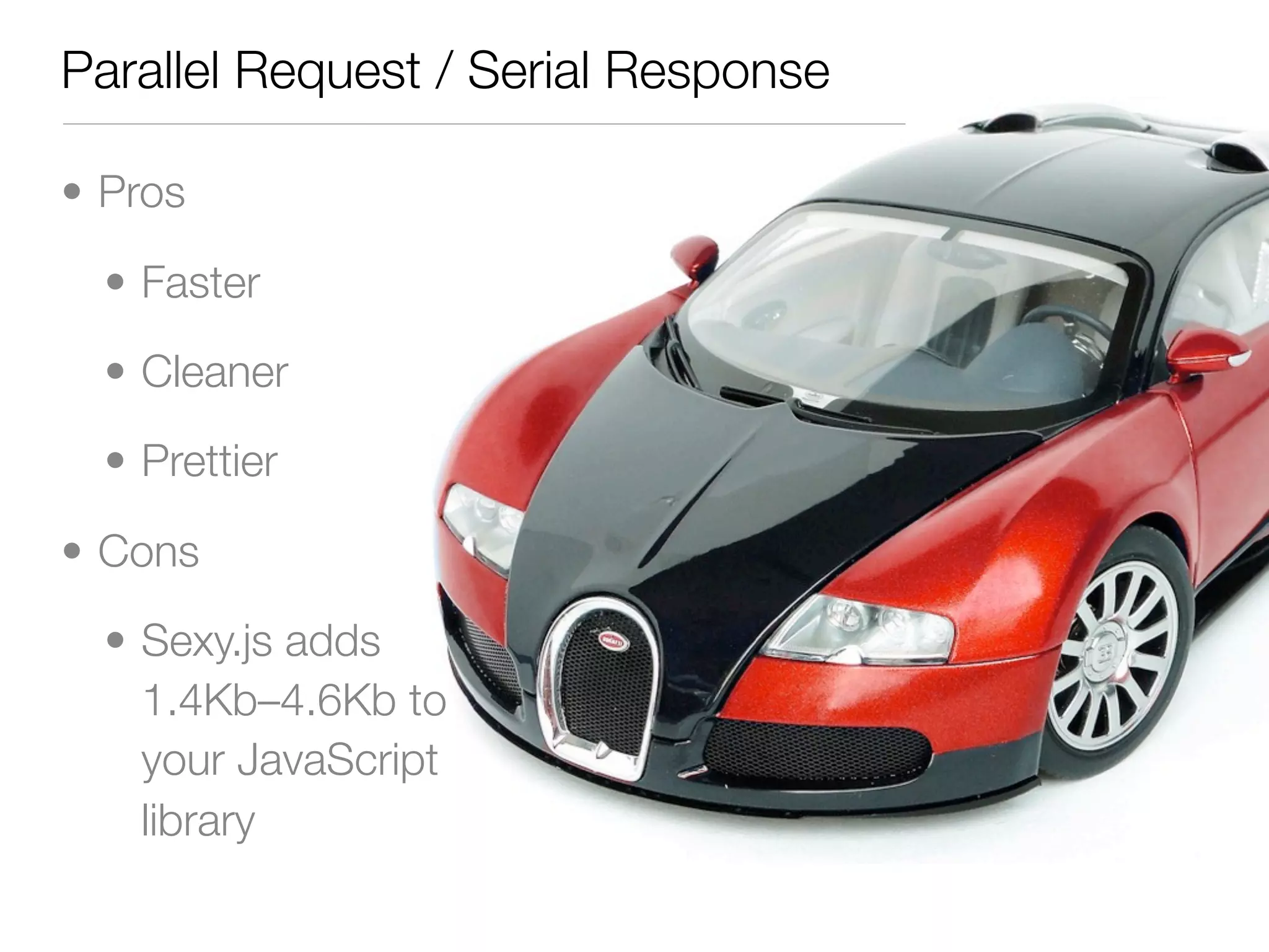Parallel Request / Serial Response

• Pros

  • Faster

  • Cleaner

  • Prettier

• Cons

  • Sexy.js adds
    1.4Kb–4.6Kb to
    your JavaScript
    library
 