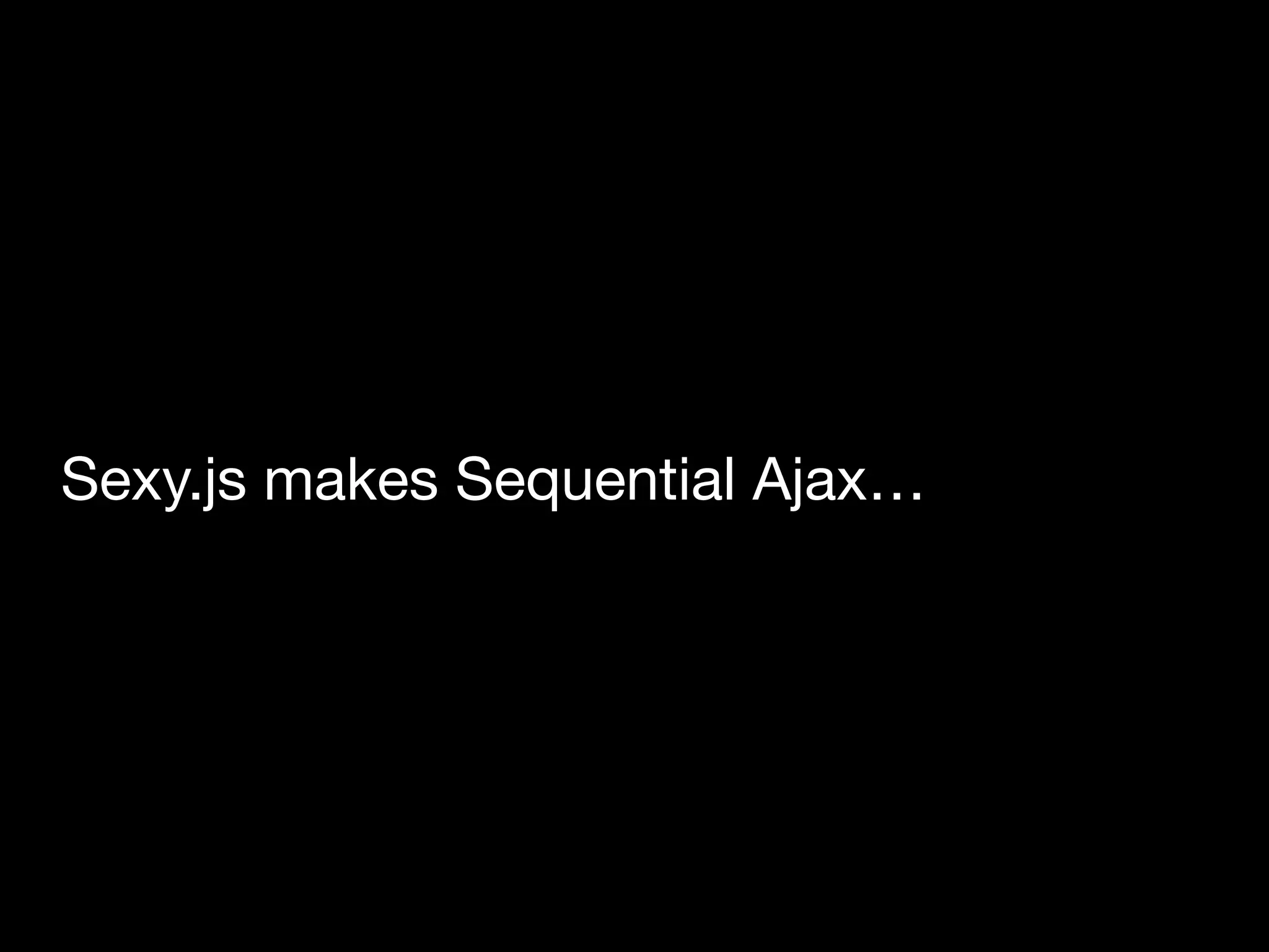 Sexy.js makes Sequential Ajax…Sexy!
 
