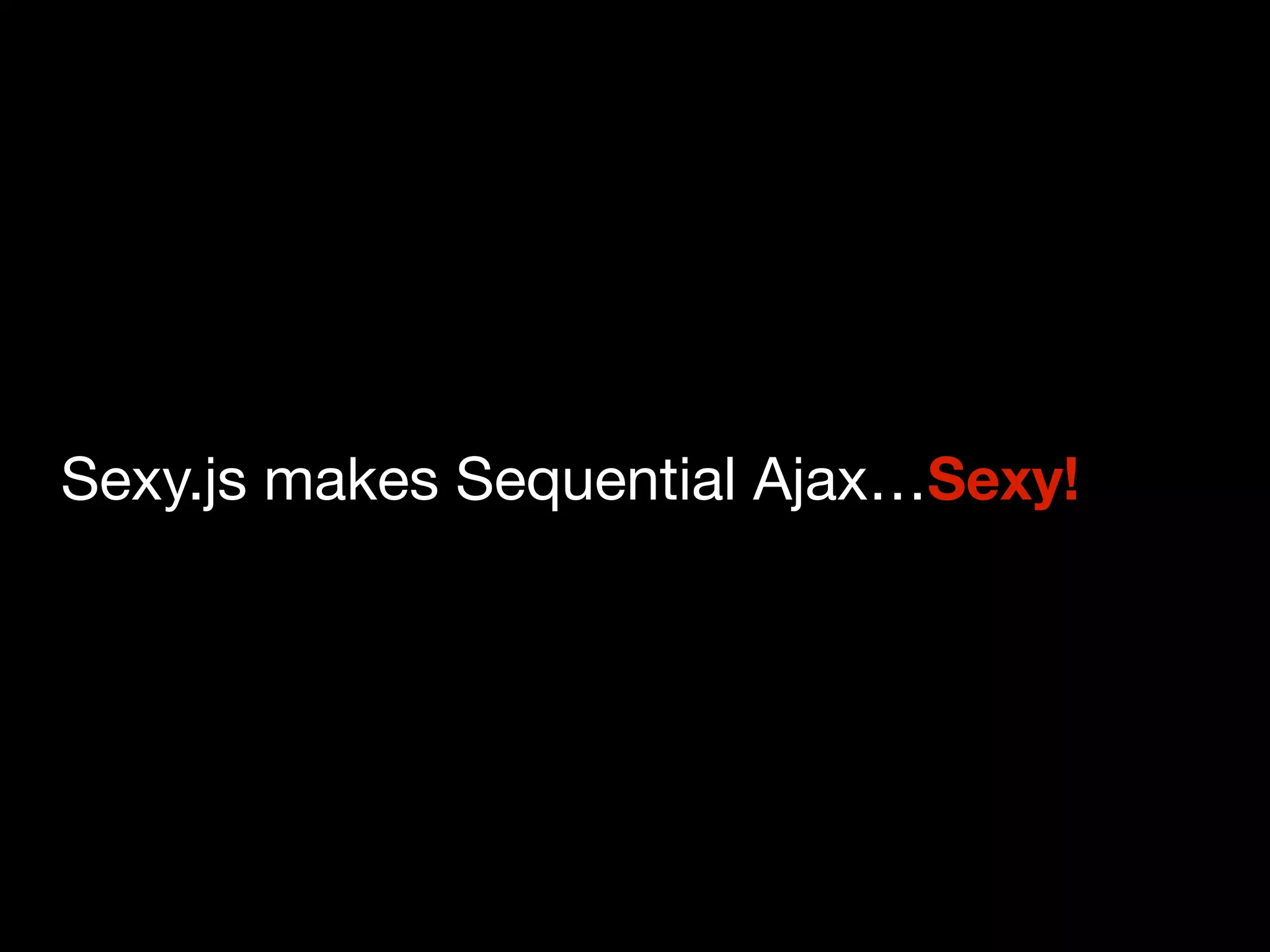 Sexy.js makes Sequential Ajax…Sexy!
 