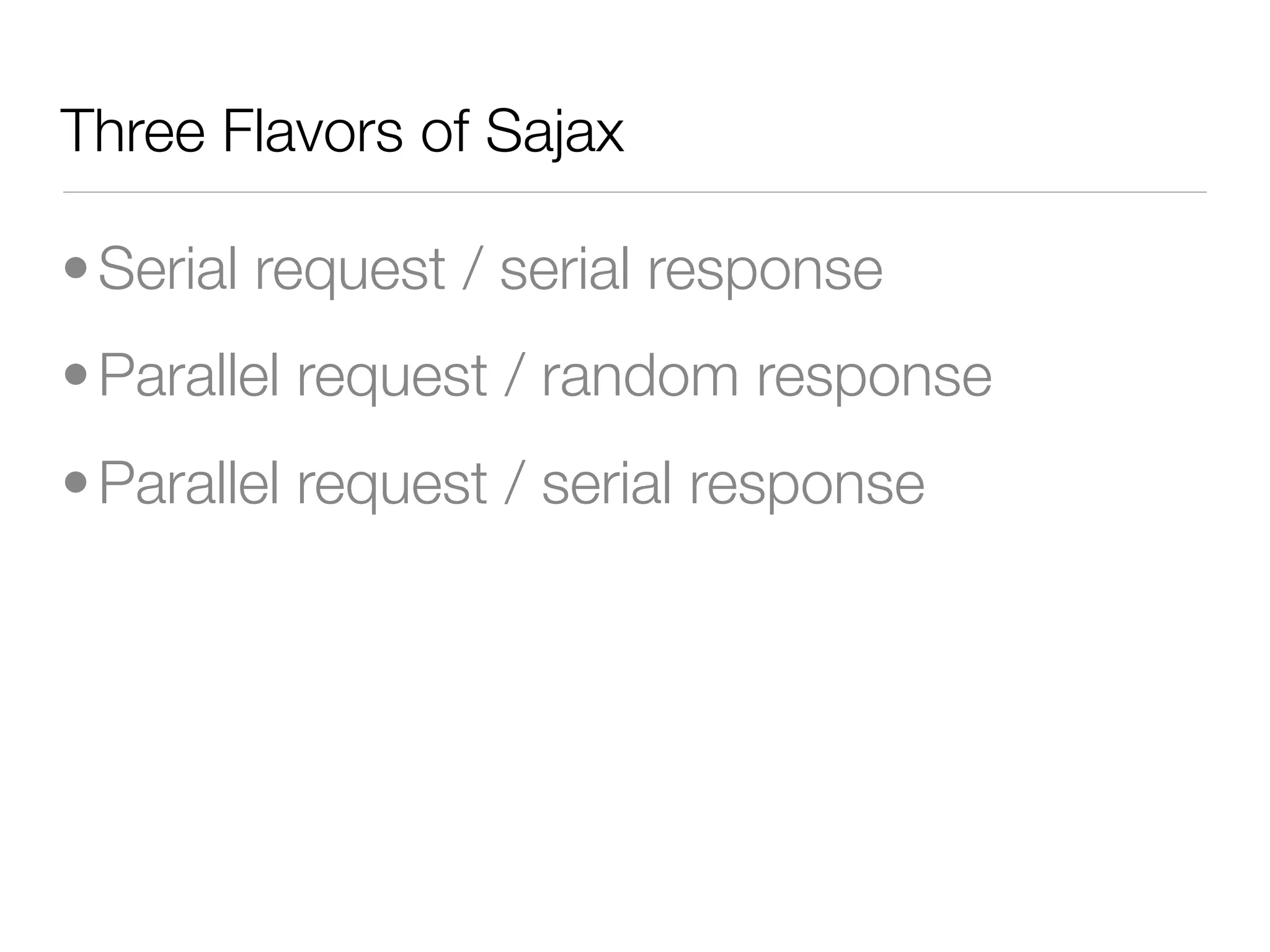Three Flavors of Sajax

• Serial request / serial response
• Parallel request / random response
• Parallel request / serial response
 