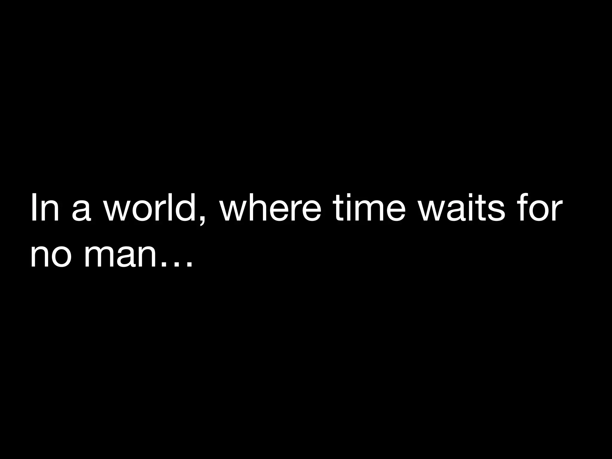 In a world, where time waits for
no man…
 