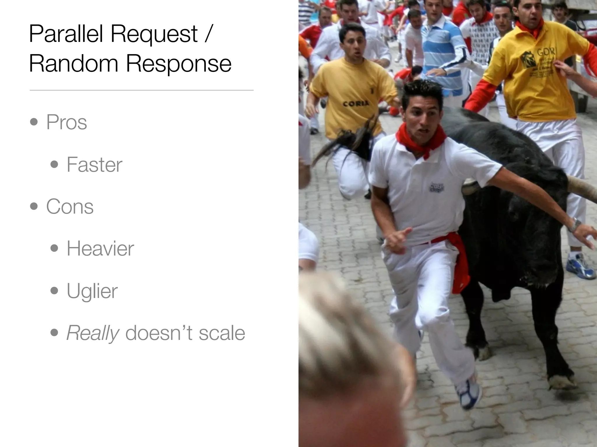 Parallel Request /
Random Response

• Pros

  • Faster

• Cons

  • Heavier

  • Uglier

  • Really doesn’t scale
 