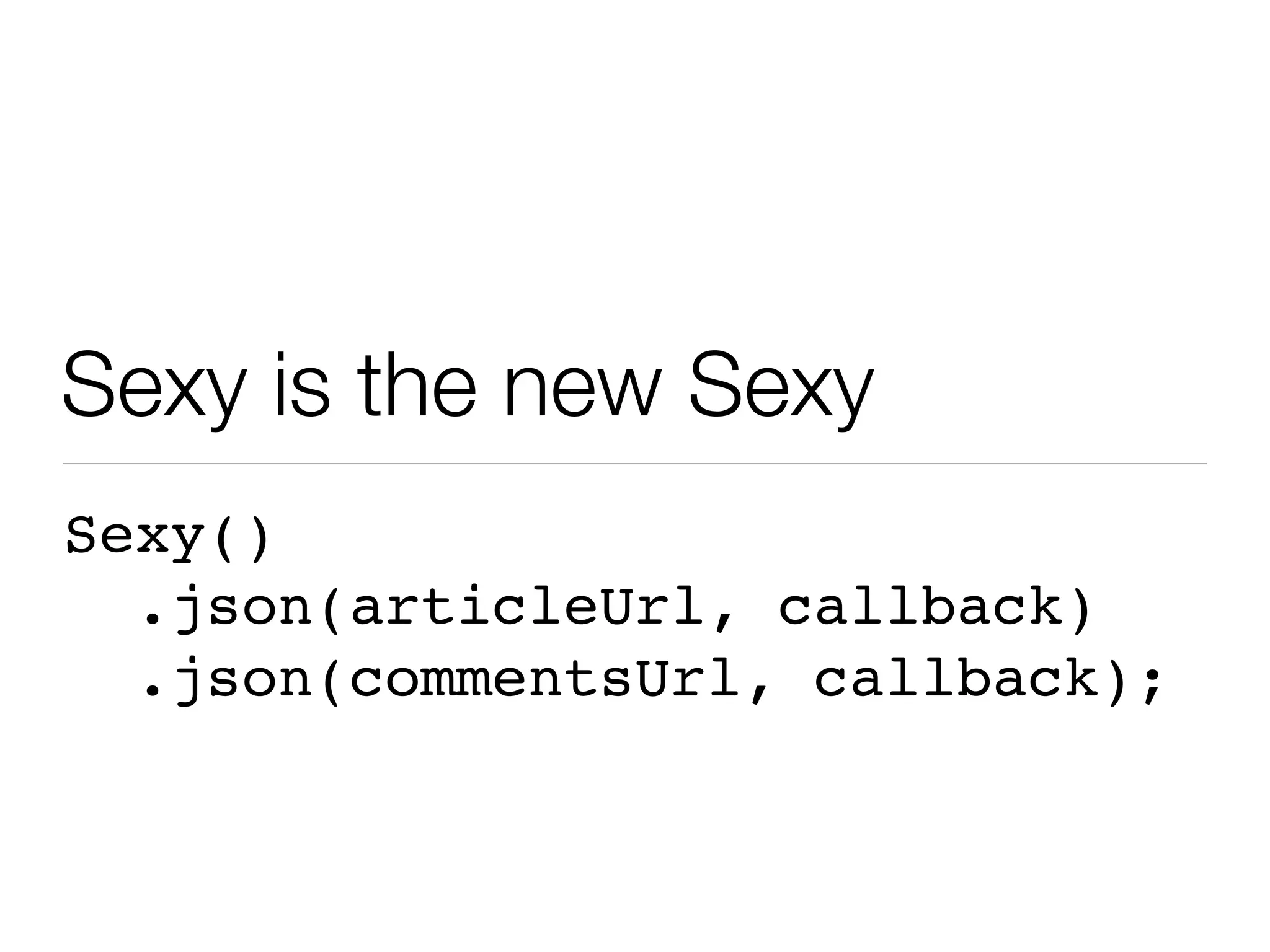 Sexy is the new Sexy
Sexy()
  .json(articleUrl, callback)
  .json(commentsUrl, callback);
 
