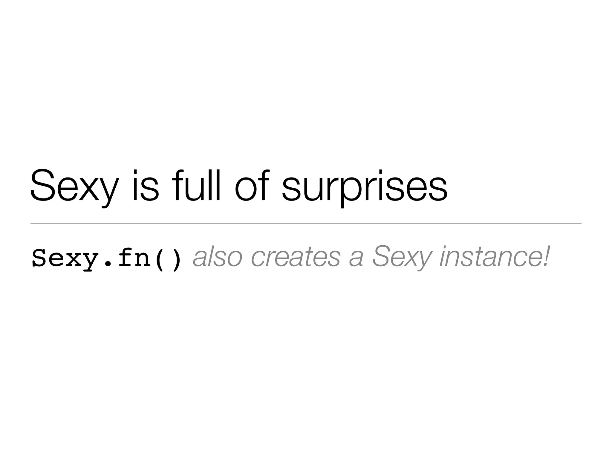 Sexy is full of surprises
Sexy.fn() also creates a Sexy instance!
 