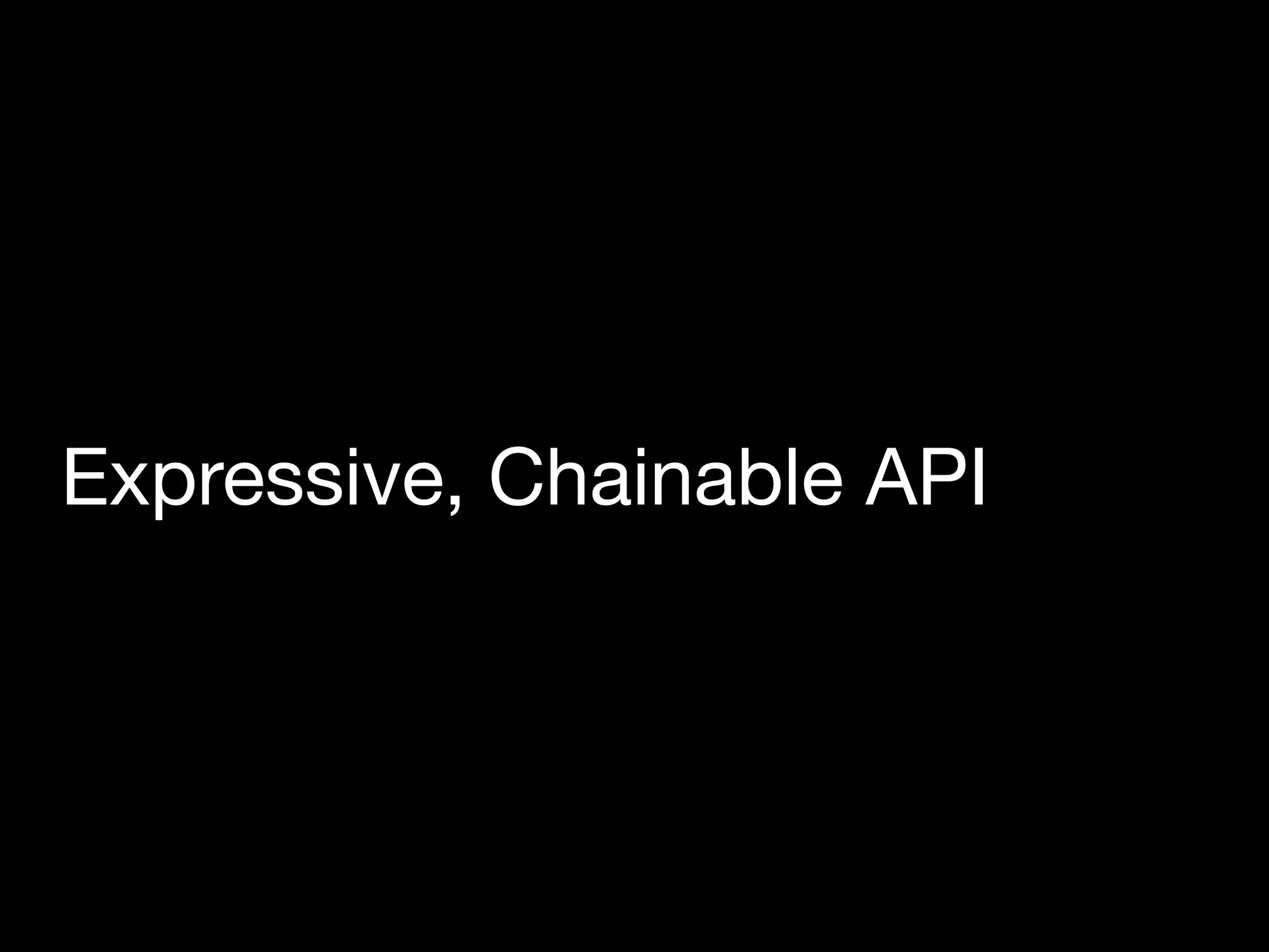 Expressive, Chainable API
 