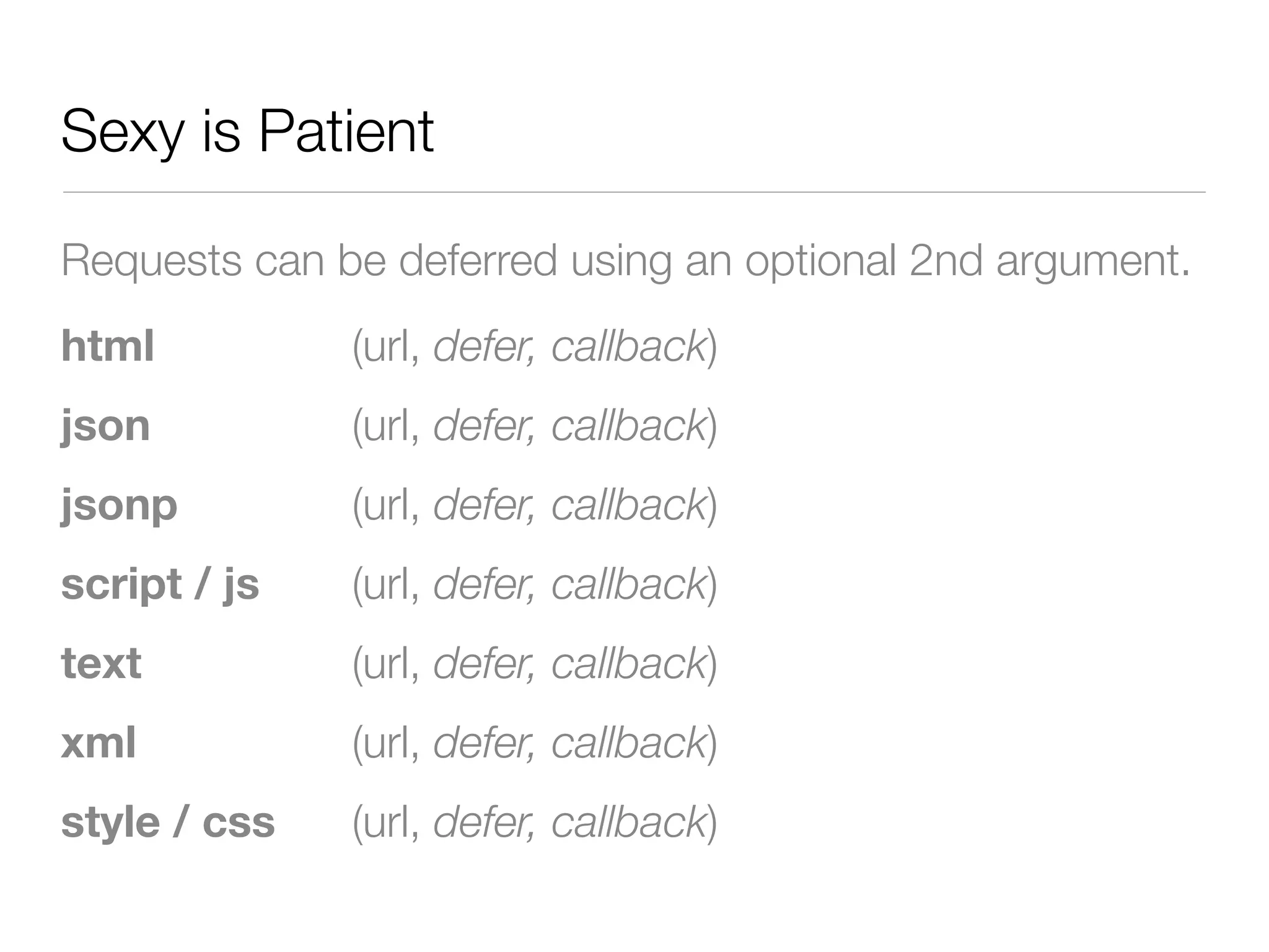 Sexy is Patient

Requests can be deferred using an optional 2nd argument.
html          (url, defer, callback)
json          (url, defer, callback)
jsonp         (url, defer, callback)
script / js   (url, defer, callback)
text          (url, defer, callback)
xml           (url, defer, callback)
style / css   (url, defer, callback)
 