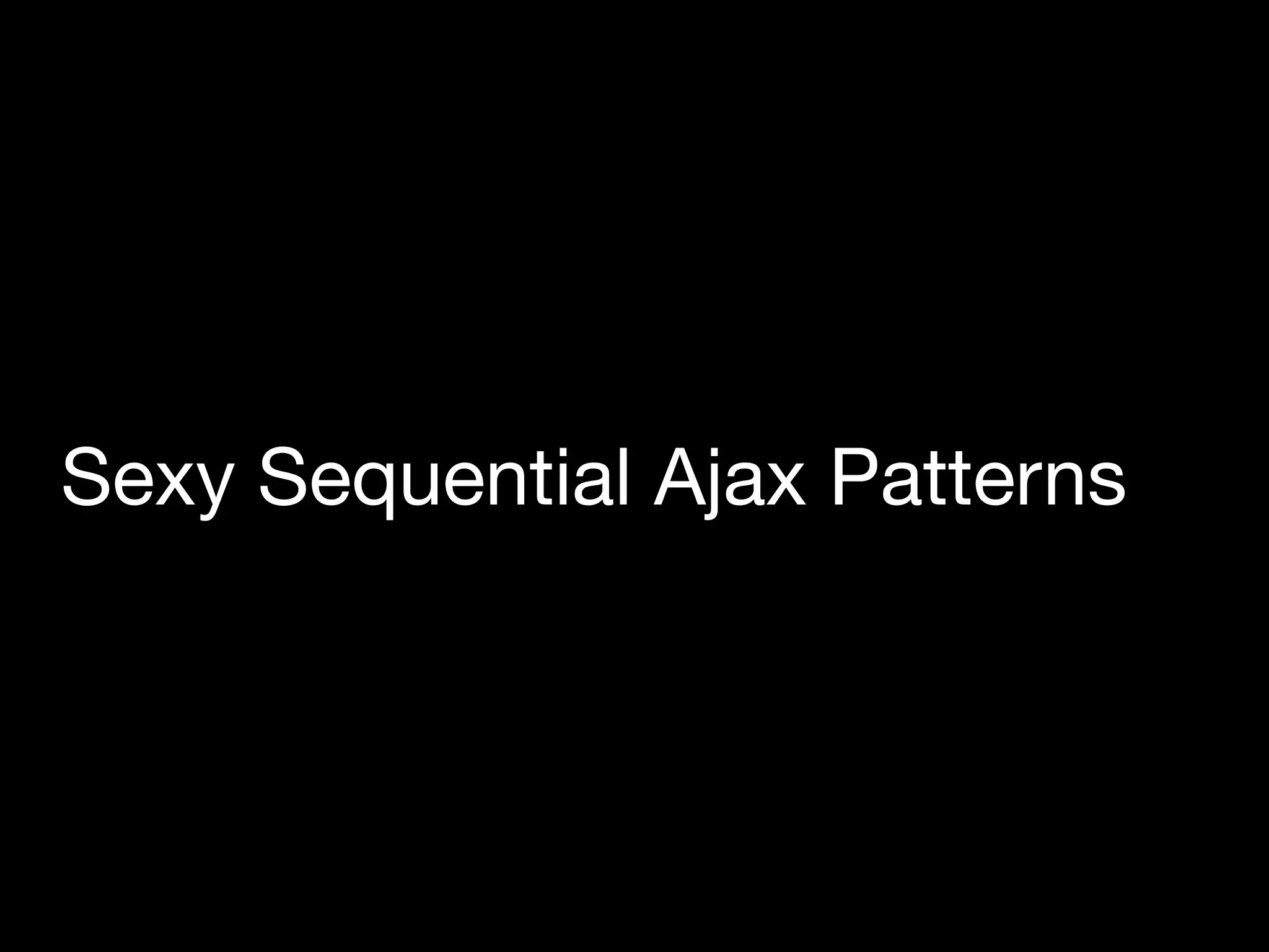 Sexy Sequential Ajax Patterns
 