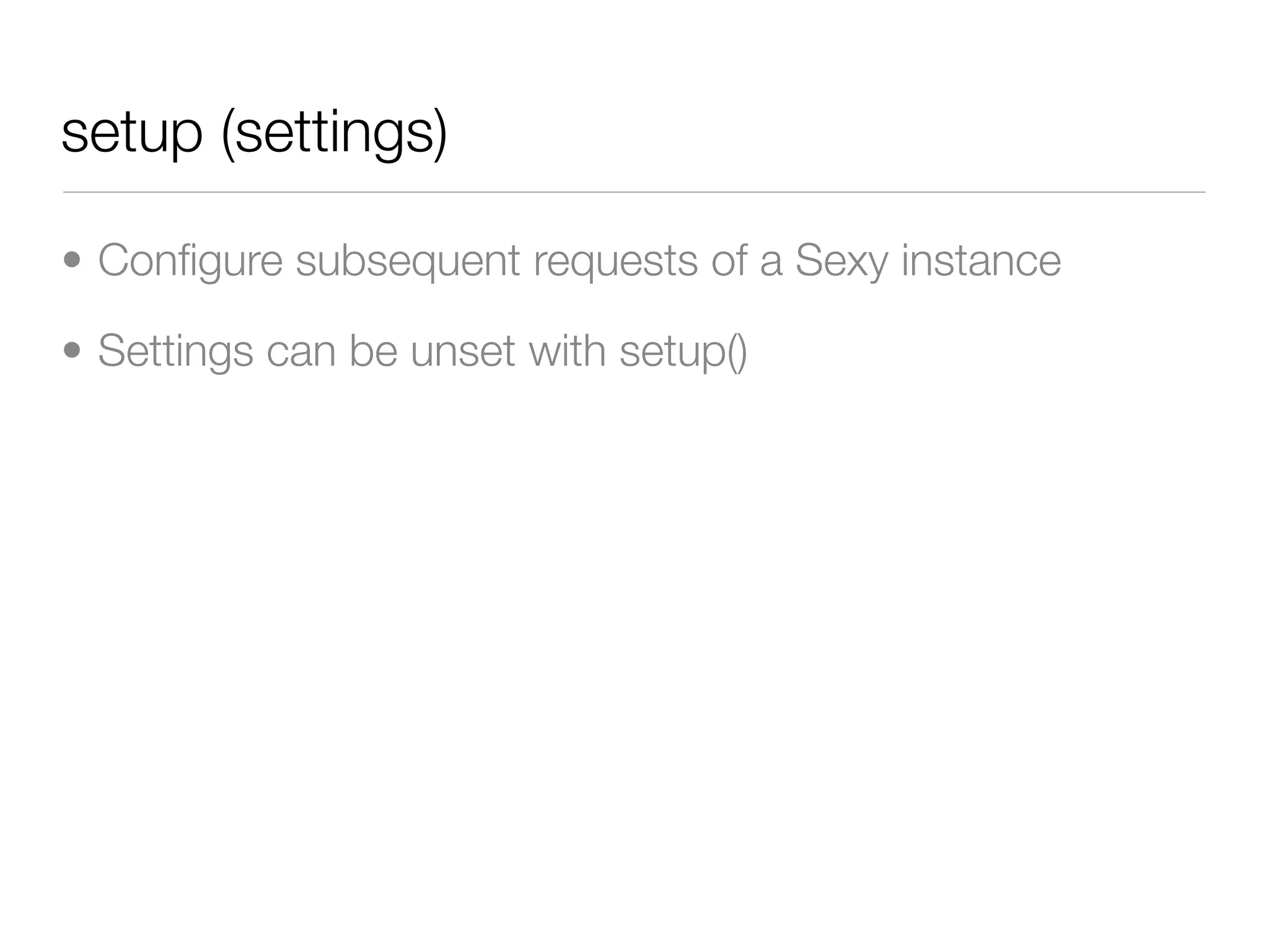 setup (settings)

• Conﬁgure subsequent requests of a Sexy instance

• Settings can be unset with setup()
 