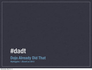 #dadt
Dojo Already Did That
@phiggins / JSconf.us 2013
Wednesday, May 29, 13
 