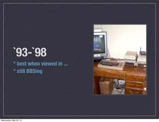 `93-`98
* best when viewed in ...
* still BBSing
Wednesday, May 29, 13
 