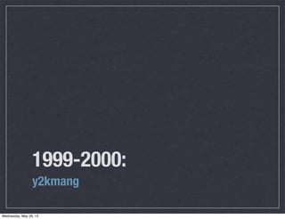 1999-2000:
y2kmang
Wednesday, May 29, 13
 