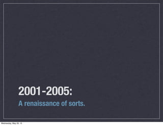 2001-2005:
A renaissance of sorts.
Wednesday, May 29, 13
 