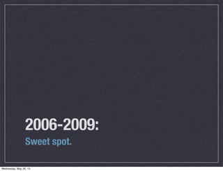 2006-2009:
Sweet spot.
Wednesday, May 29, 13
 