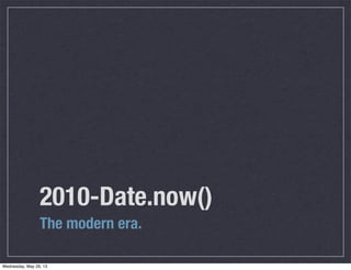 2010-Date.now()
The modern era.
Wednesday, May 29, 13
 