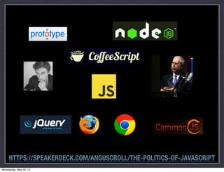 `11+
HTTPS://SPEAKERDECK.COM/ANGUSCROLL/THE-POLITICS-OF-JAVASCRIPT
Wednesday, May 29, 13
 