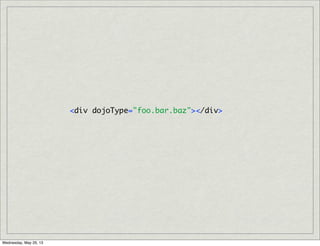 <div dojoType="foo.bar.baz"></div>
Wednesday, May 29, 13
 