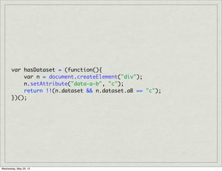 var hasDataset = (function(){
var n = document.createElement("div");
n.setAttribute("data-a-b", "c");
return !!(n.dataset && n.dataset.aB == "c");
})();
Wednesday, May 29, 13
 