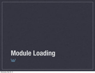 Module Loading
o/
Wednesday, May 29, 13
 