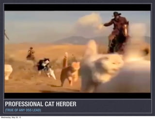 PROFESSIONAL CAT HERDER
(TRUE OF ANY OSS LEAD)
Wednesday, May 29, 13
 