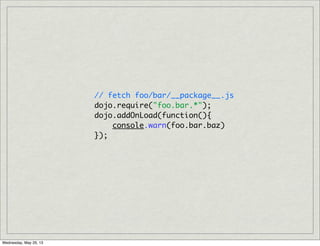 // fetch foo/bar/__package__.js
dojo.require("foo.bar.*");
dojo.addOnLoad(function(){
console.warn(foo.bar.baz)
});
Wednesday, May 29, 13
 
