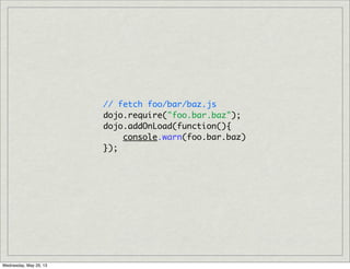 // fetch foo/bar/baz.js
dojo.require("foo.bar.baz");
dojo.addOnLoad(function(){
console.warn(foo.bar.baz)
});
Wednesday, May 29, 13
 