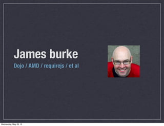 James burke
Dojo / AMD / requirejs / et al
Wednesday, May 29, 13
 