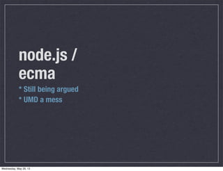 node.js /
ecma
* Still being argued
* UMD a mess
Wednesday, May 29, 13
 