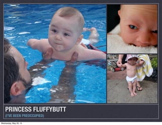 PRINCESS FLUFFYBUTT
(I’VE BEEN PREOCCUPIED)
Wednesday, May 29, 13
 