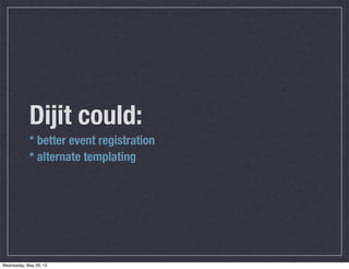 Dijit could:
* better event registration
* alternate templating
Wednesday, May 29, 13
 