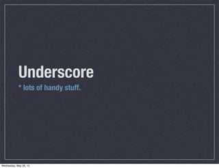 Underscore
* lots of handy stuff.
Wednesday, May 29, 13
 