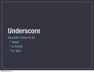 Underscore
Shouldn’t have to ﬁx
* map()
* or bind()
* or `this`
Wednesday, May 29, 13
 