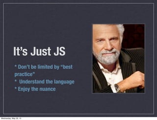 It’s Just JS
* Don’t be limited by “best
practice”
* Understand the language
* Enjoy the nuance
Wednesday, May 29, 13
 