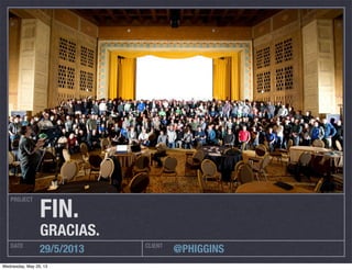 PROJECT
DATE CLIENT
29/5/2013 @PHIGGINS
FIN.
GRACIAS.
Wednesday, May 29, 13
 