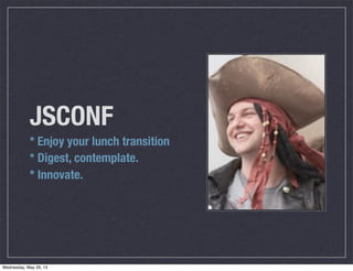 JSCONF
* Enjoy your lunch transition
* Digest, contemplate.
* Innovate.
Wednesday, May 29, 13
 