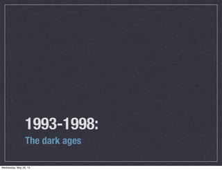 1993-1998:
The dark ages
Wednesday, May 29, 13
 