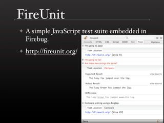 FireUnit
    A simple JavaScript test suite embedded in
✦
    Firebug.
    http://ﬁreunit.org/
✦
 