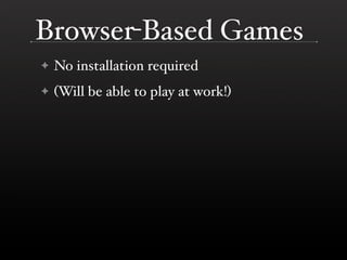 Browser-Based Games
    No installation required
✦

    (Will be able to play at work!)
✦
 