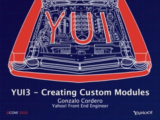 YUI3 - Creating Custom Modules
                Gonzalo Cordero
              Yahoo! Front End Engineer
JSCONF 2010
 