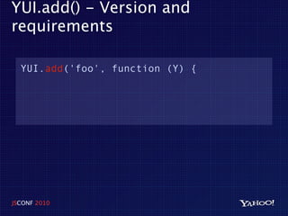 YUI.add() - Version and
requirements

  YUI.add('foo', function (Y) {




JSCONF 2010
 