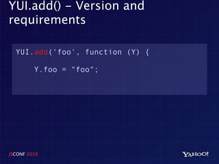 YUI.add() - Version and
requirements

  YUI.add('foo', function (Y) {

         Y.foo = "foo";




JSCONF 2010
 