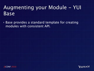 Augmenting your Module - YUI
Base
‣   Base provides a standard template for creating
    modules with consistent API.




JSCONF 2010
 