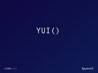 YUI()



JSCONF 2010
 