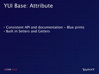 YUI Base: Attribute


‣   Consistent API and documentation - Blue prints
‣   Built in Setters and Getters




JSCONF 2010
 