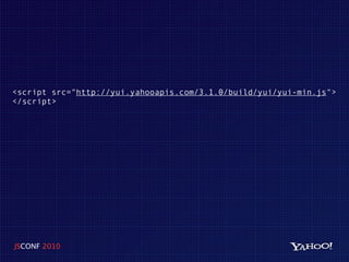 <script src="http://yui.yahooapis.com/3.1.0/build/yui/yui-min.js">
</script>




JSCONF 2010
 